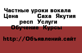 Частные уроки вокала › Цена ­ 500 - Саха (Якутия) респ. Услуги » Обучение. Курсы   